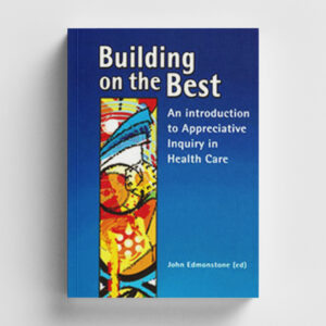 Building on the Best: an introduction to Appreciative Inquiry in Health Care