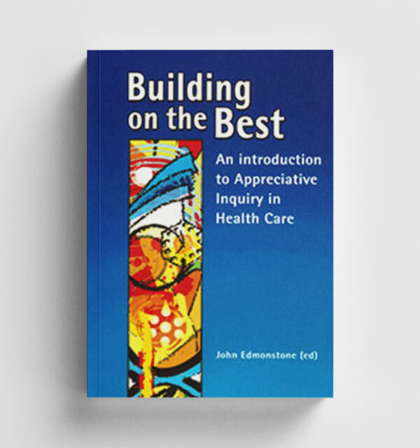 Building on the Best: an introduction to Appreciative Inquiry in Health Care